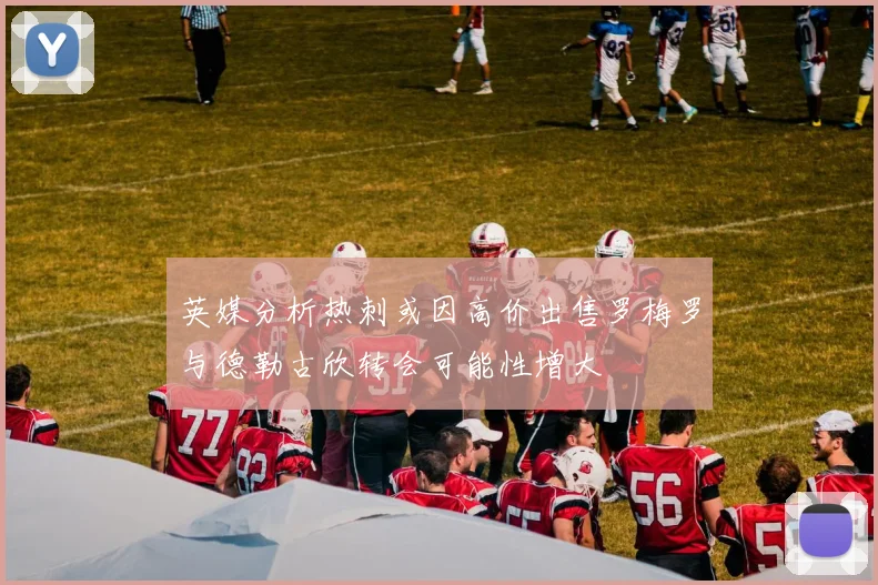 英媒分析热刺或因高价出售罗梅罗与德勒古欣转会可能性增大