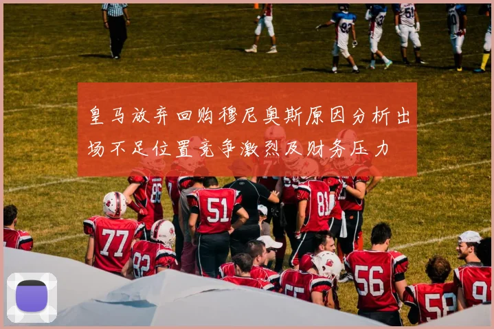 皇马放弃回购穆尼奥斯原因分析出场不足位置竞争激烈及财务压力