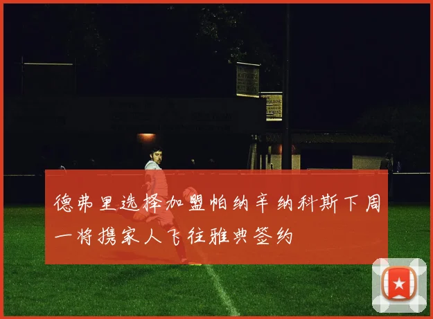 德弗里选择加盟帕纳辛纳科斯下周一将携家人飞往雅典签约