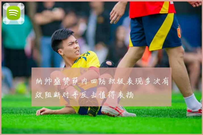 纳帅盛赞萨内回防积极表现多次有效阻断对手反击值得表扬
