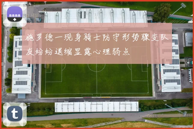 施罗德一现身骑士防守形势骤变队友纷纷退缩显露心理弱点