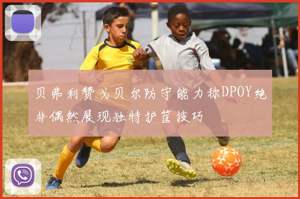 贝弗利赞戈贝尔防守能力称DPOY绝非偶然展现独特护筐技巧