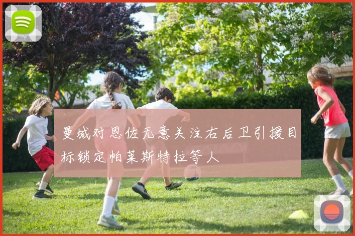 曼城对恩佐无意关注右后卫引援目标锁定帕莱斯特拉等人