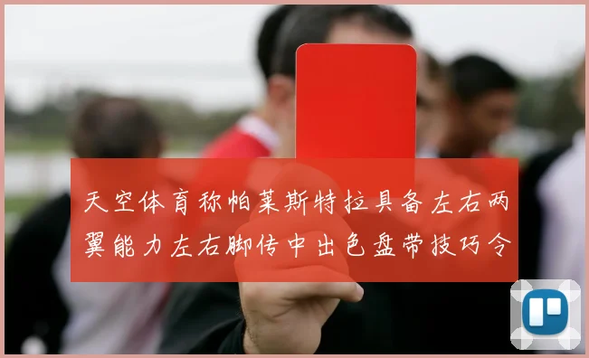 天空体育称帕莱斯特拉具备左右两翼能力左右脚传中出色盘带技巧令人赞叹